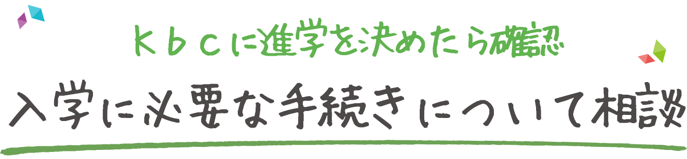 Ｋｂｃに進学を決めたら確認入学に必要な手続きについて相談