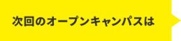 次回のオープンキャンパスは