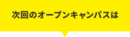 次回のオープンキャンパスは