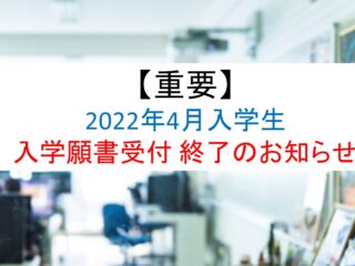 【重要】2022年4月 入学生 全学科 入学願書受付終了のお知らせ